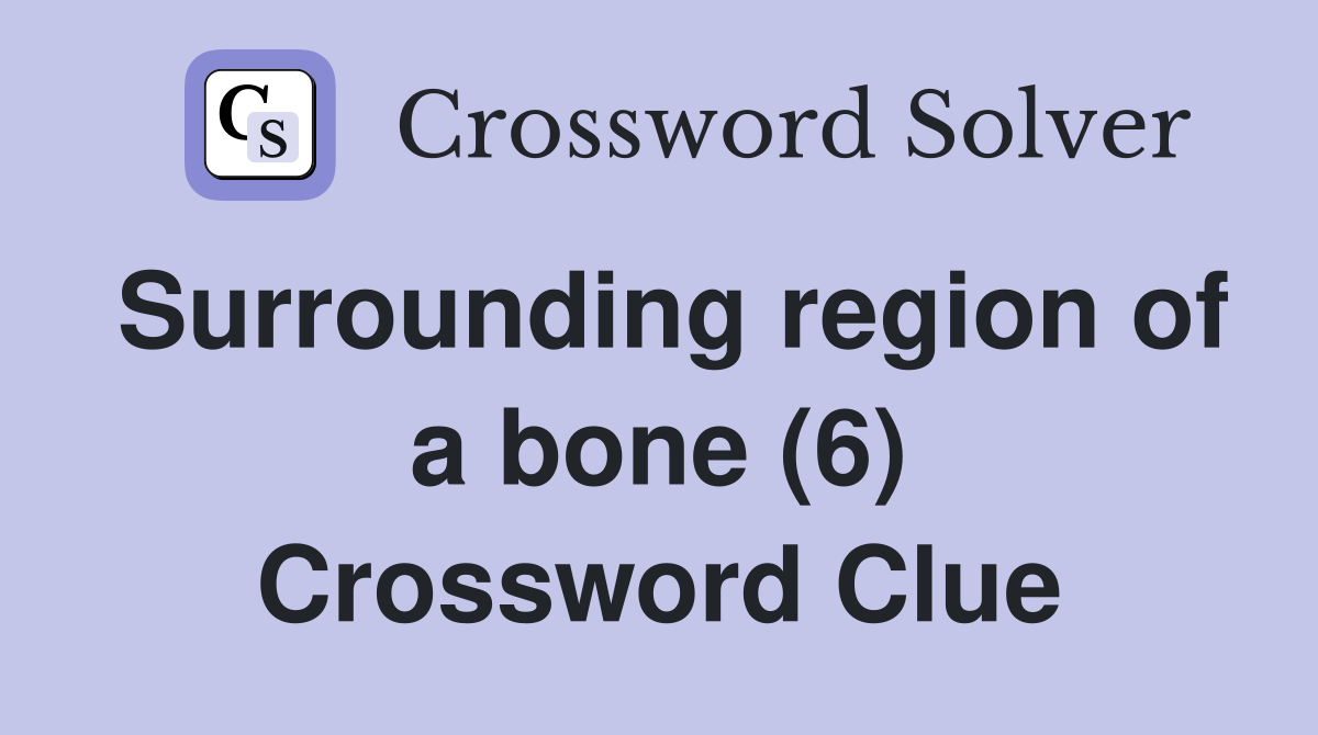 Surrounding region of a bone (6) Crossword Clue