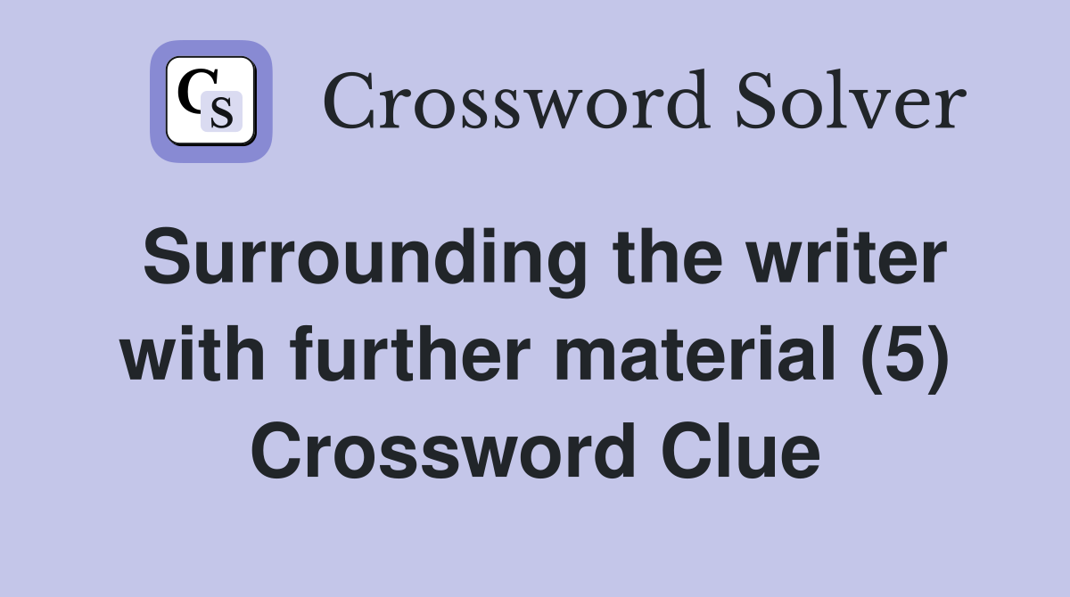 Surrounding the writer with further material (5) Crossword Clue