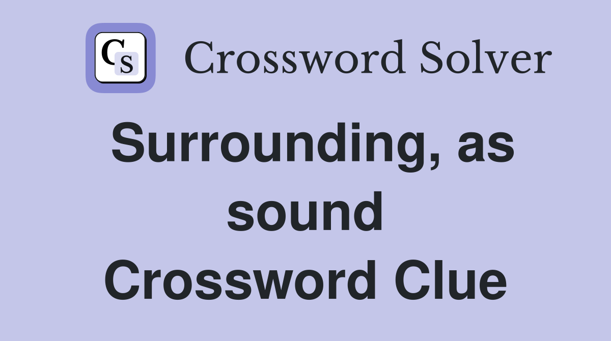 Surrounding, as sound Crossword Clue