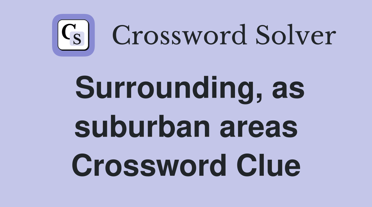 Surrounding, as suburban areas Crossword Clue