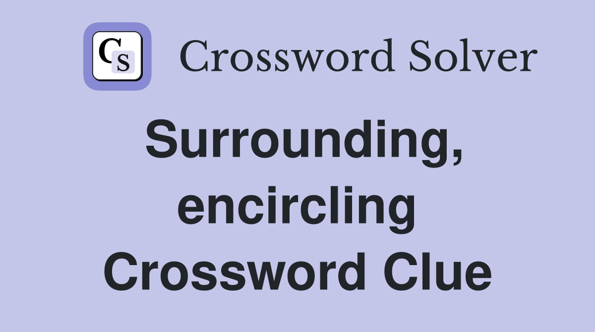 Surrounding, encircling Crossword Clue