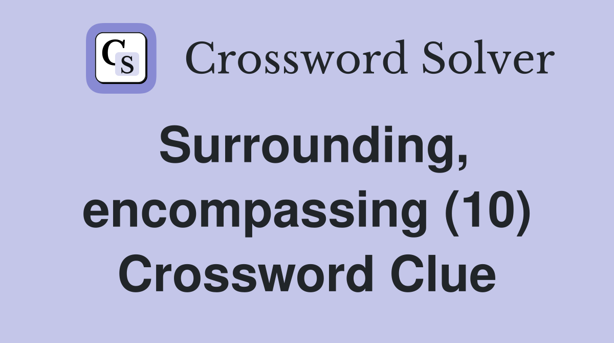 Surrounding, encompassing (10) Crossword Clue
