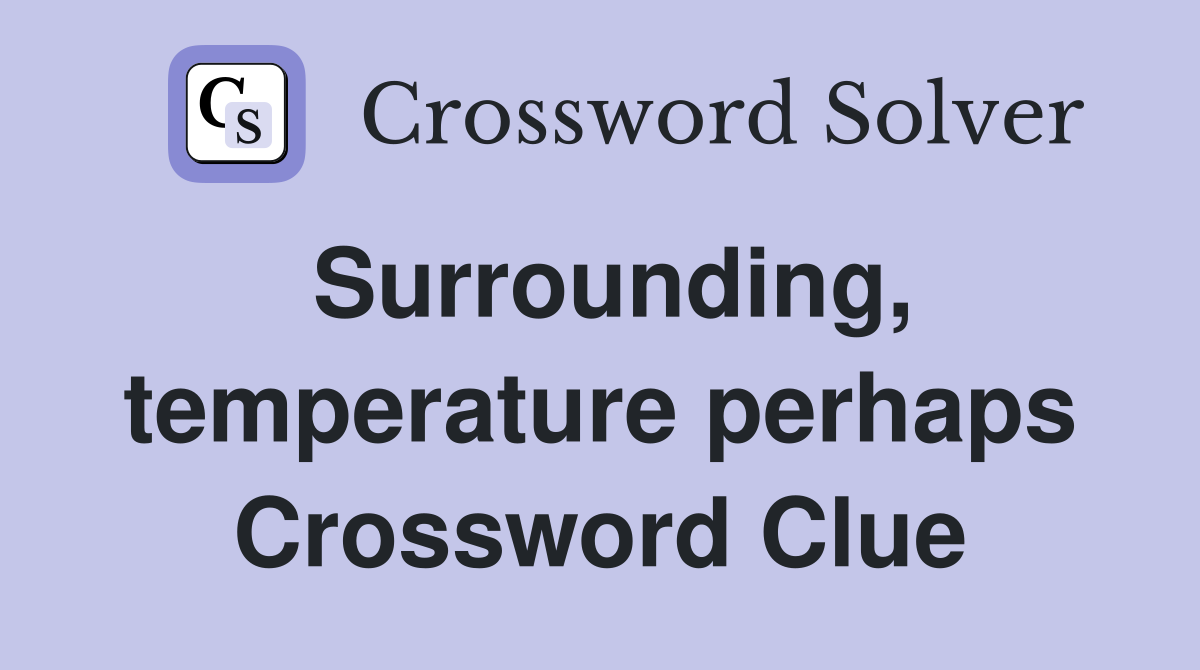 Surrounding, temperature perhaps Crossword Clue