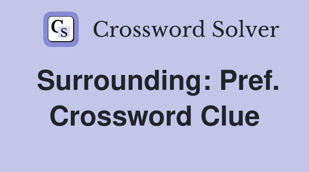 Surrounding: Pref. Crossword Clue