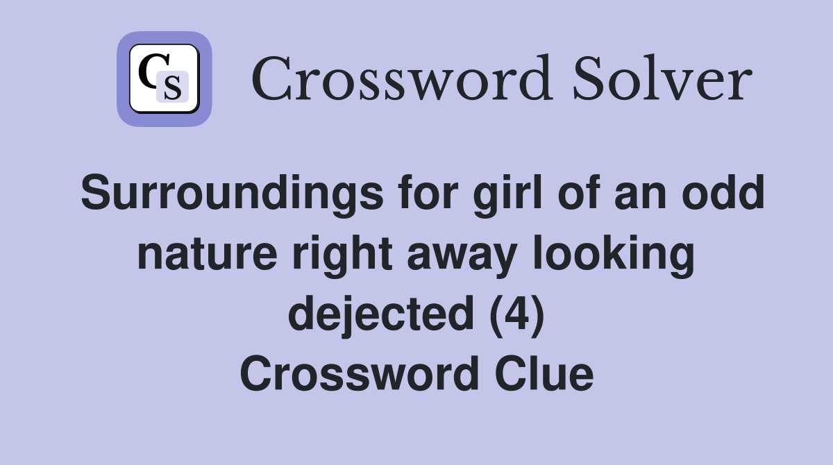 Surroundings for girl of an odd nature right away looking dejected (4) Crossword Clue