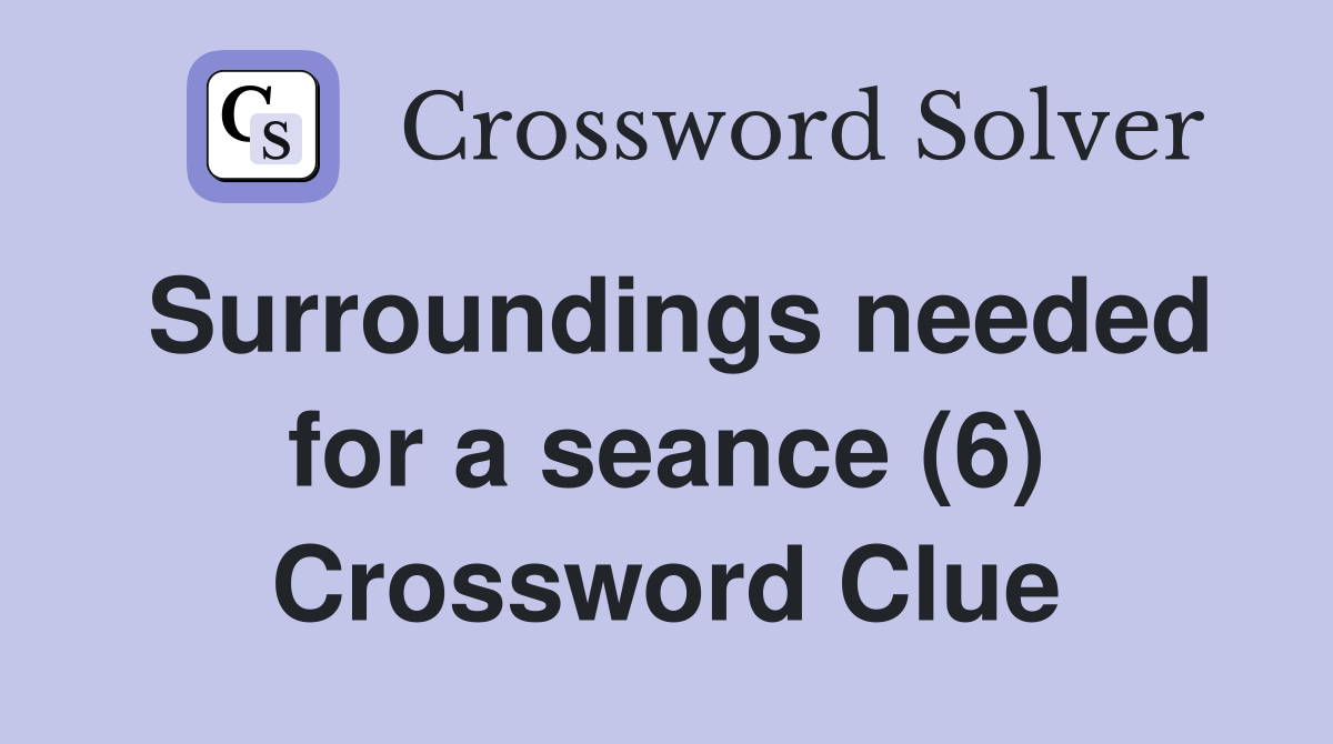 Surroundings needed for a seance (6) Crossword Clue
