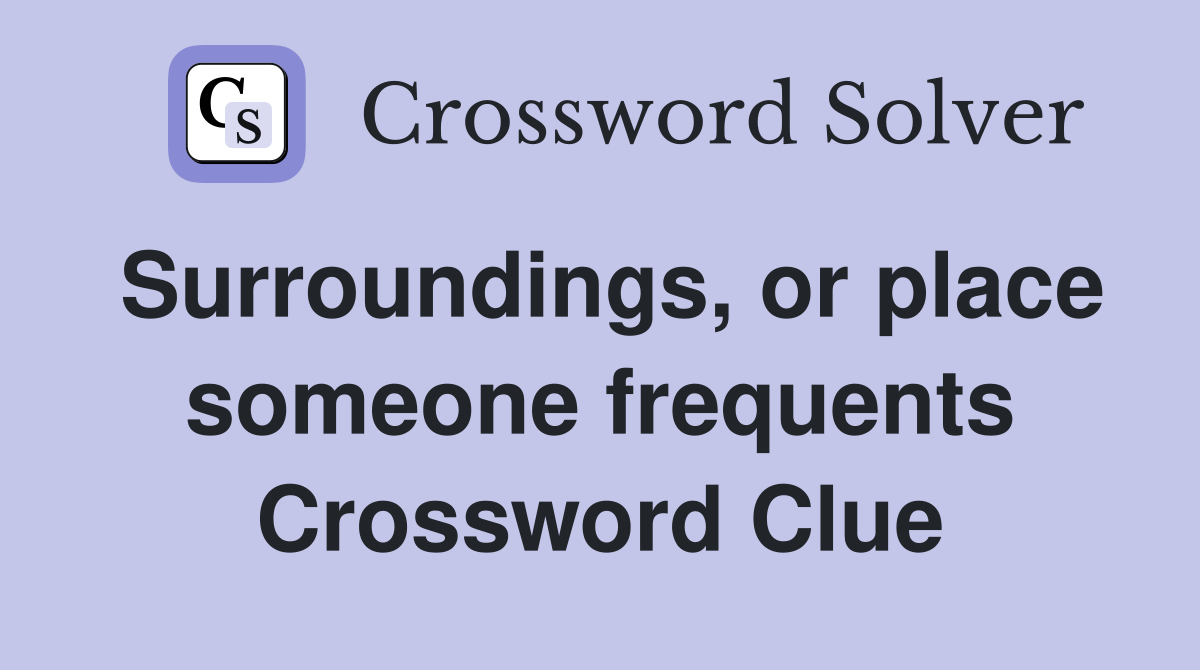 Surroundings, or place someone frequents Crossword Clue