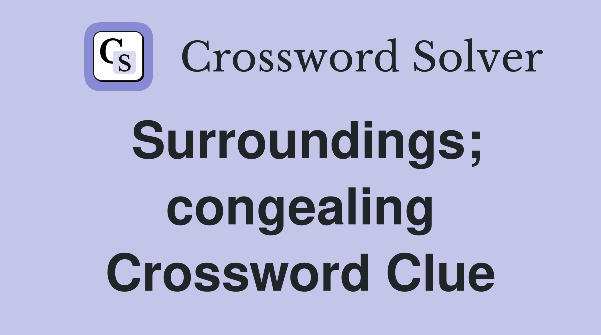 Surroundings; congealing Crossword Clue