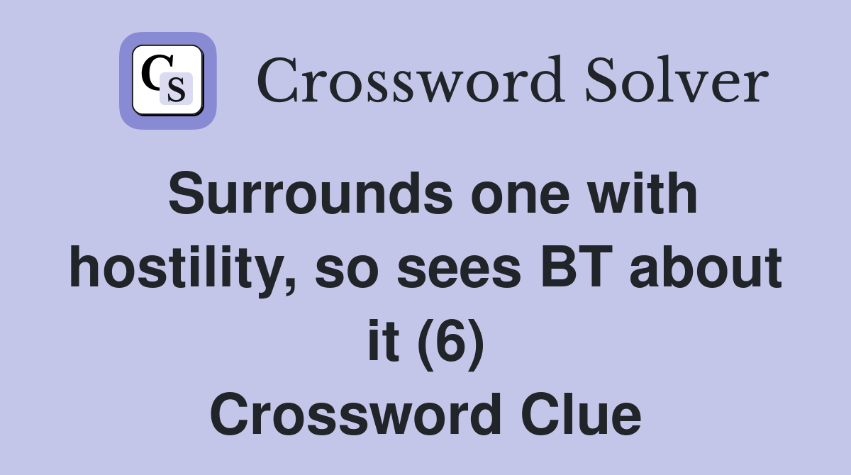 Surrounds one with hostility, so sees BT about it (6) Crossword Clue