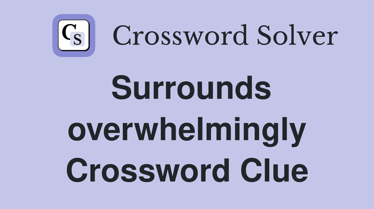 Surrounds overwhelmingly Crossword Clue