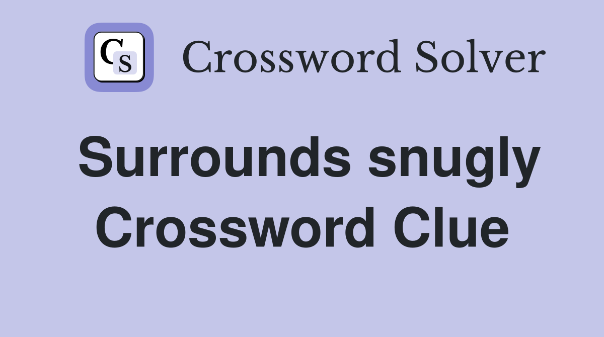 Surrounds snugly Crossword Clue