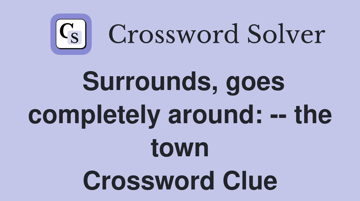 Surrounds, goes completely around: -- the town Crossword Clue