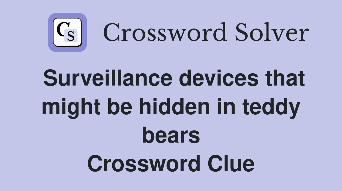 Surveillance devices that might be hidden in teddy bears Crossword Clue