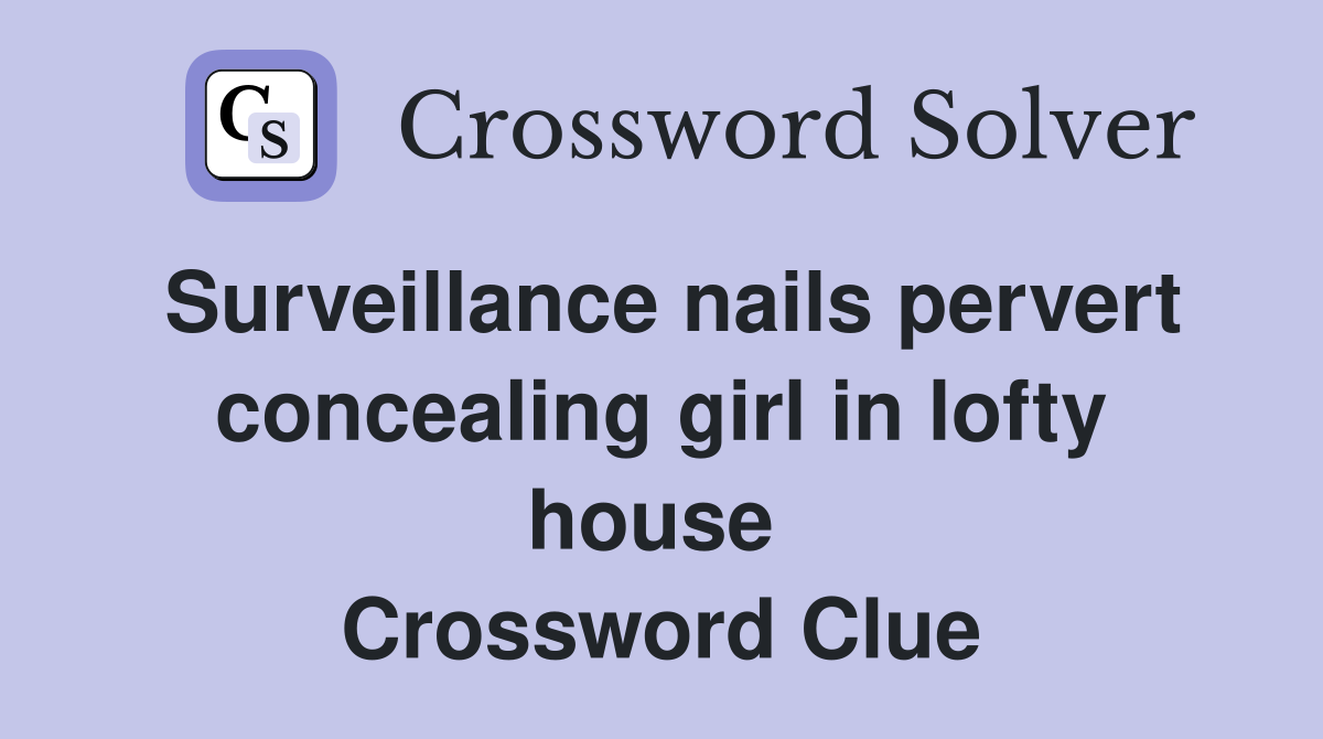Surveillance nails pervert concealing girl in lofty house  Crossword Clue