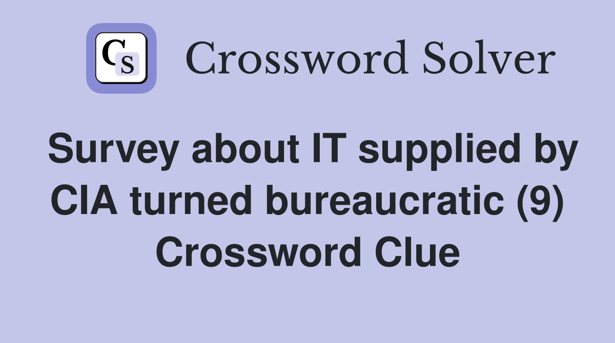Survey about IT supplied by CIA turned bureaucratic (9) Crossword Clue