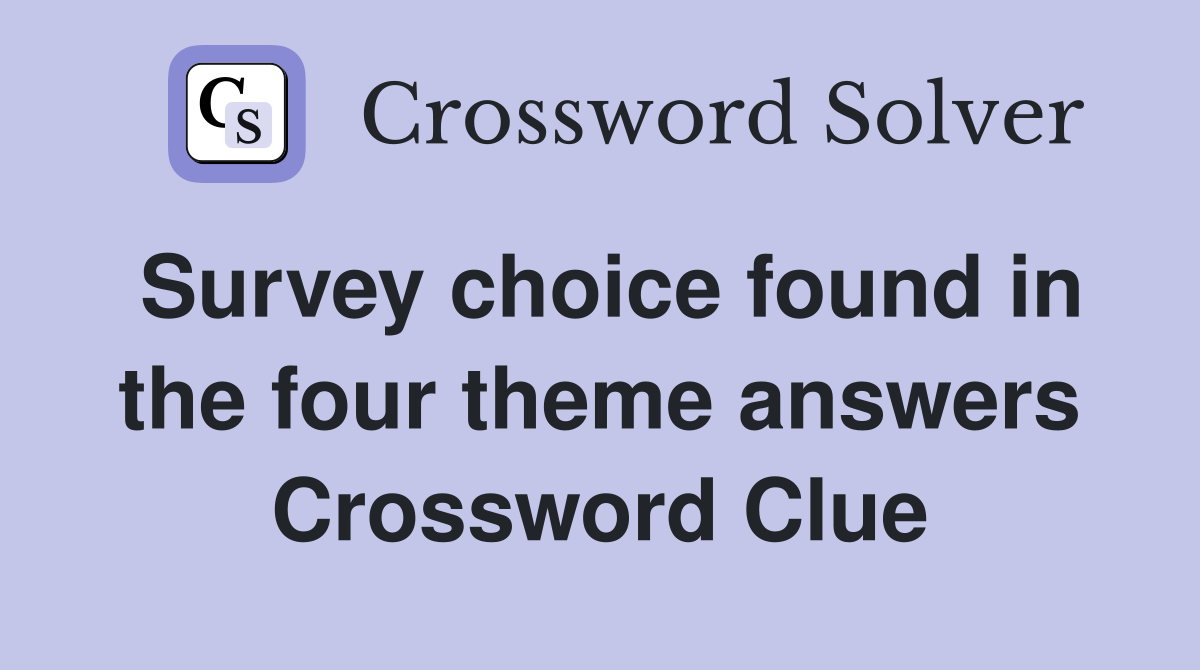 Survey choice found in the four theme answers Crossword Clue