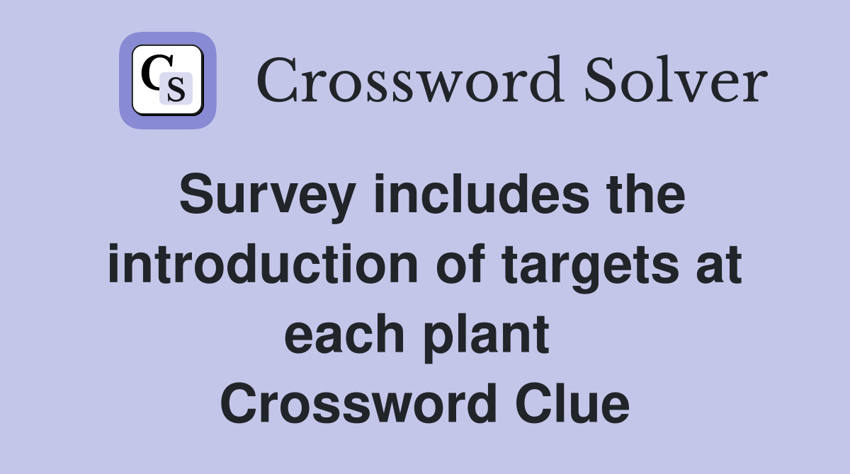Survey includes the introduction of targets at each plant  Crossword Clue