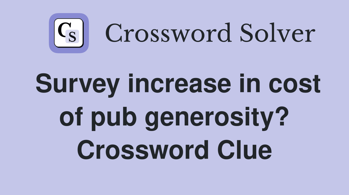 Survey increase in cost of pub generosity? Crossword Clue
