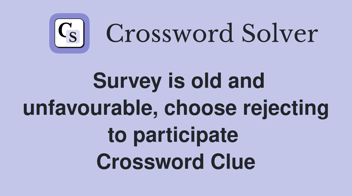 Survey is old and unfavourable, choose rejecting to participate  Crossword Clue