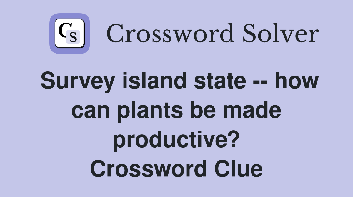 Survey island state -- how can plants be made productive? Crossword Clue