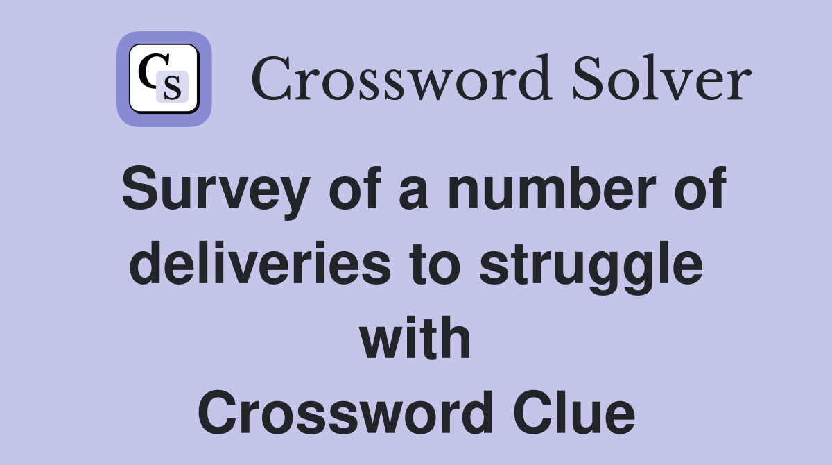 Survey of a number of deliveries to struggle with Crossword Clue