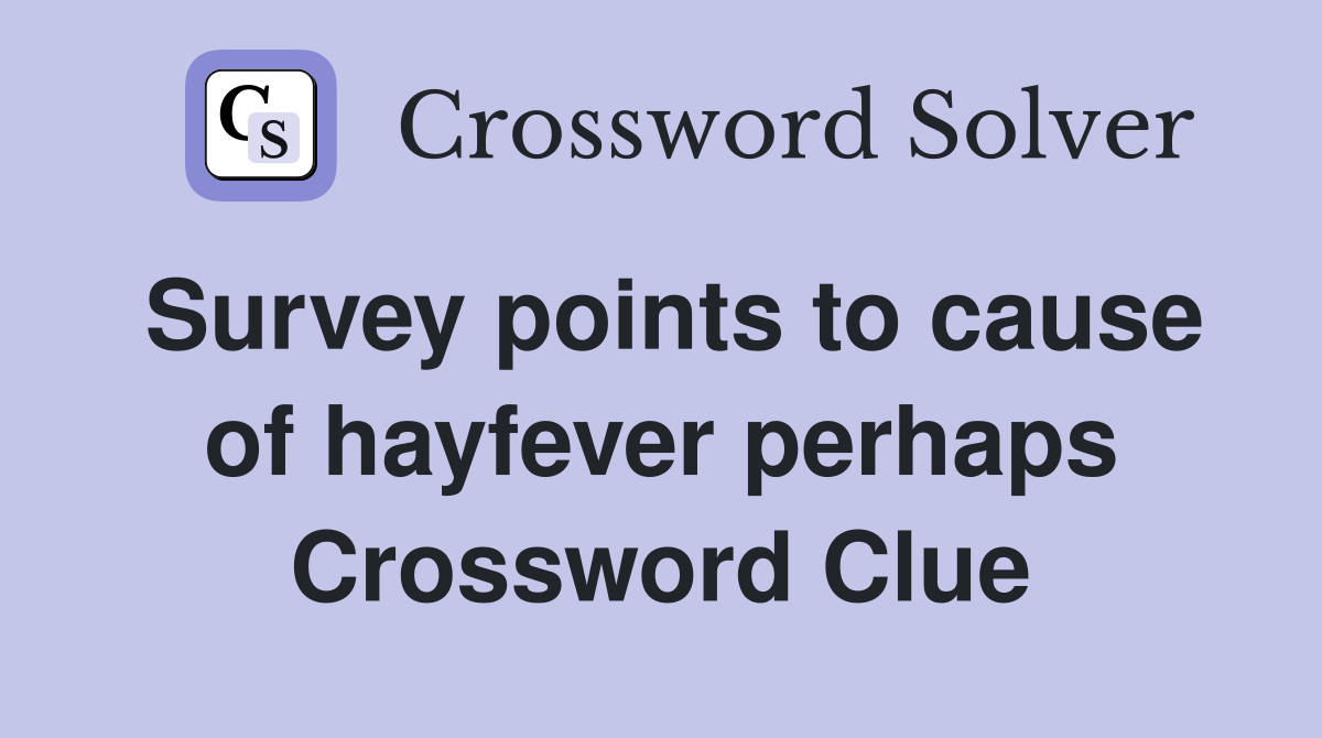 Survey points to cause of hayfever perhaps Crossword Clue