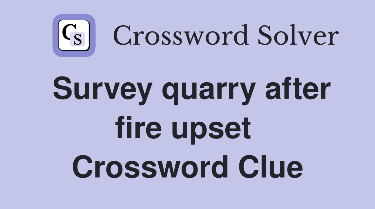 Survey quarry after fire upset  Crossword Clue