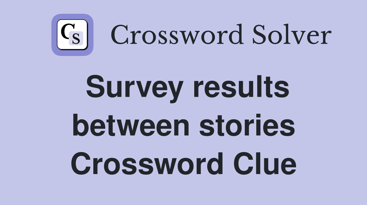 Survey results between stories Crossword Clue