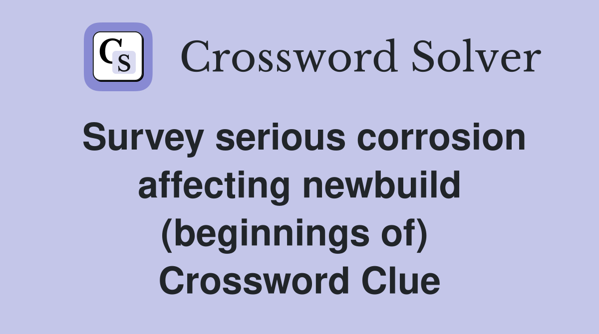 Survey serious corrosion affecting newbuild (beginnings of)  Crossword Clue