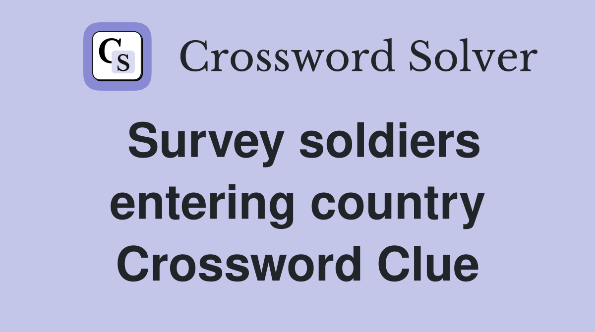 Survey soldiers entering country Crossword Clue