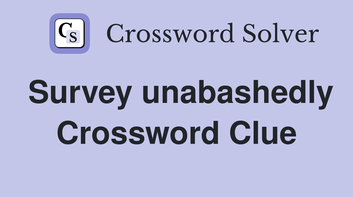 Survey unabashedly Crossword Clue