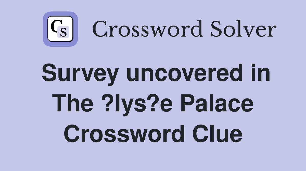 Survey uncovered in The ?lys?e Palace Crossword Clue