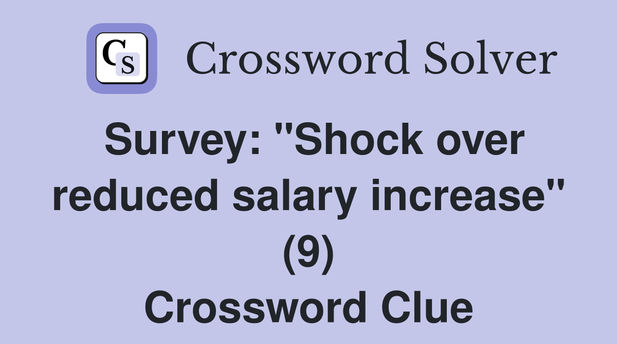 Survey: "Shock over reduced salary increase" (9) Crossword Clue