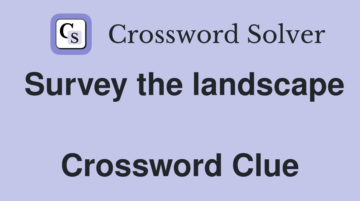 Survey the landscape  Crossword Clue