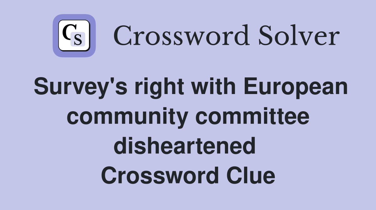 Survey's right with European community committee disheartened  Crossword Clue