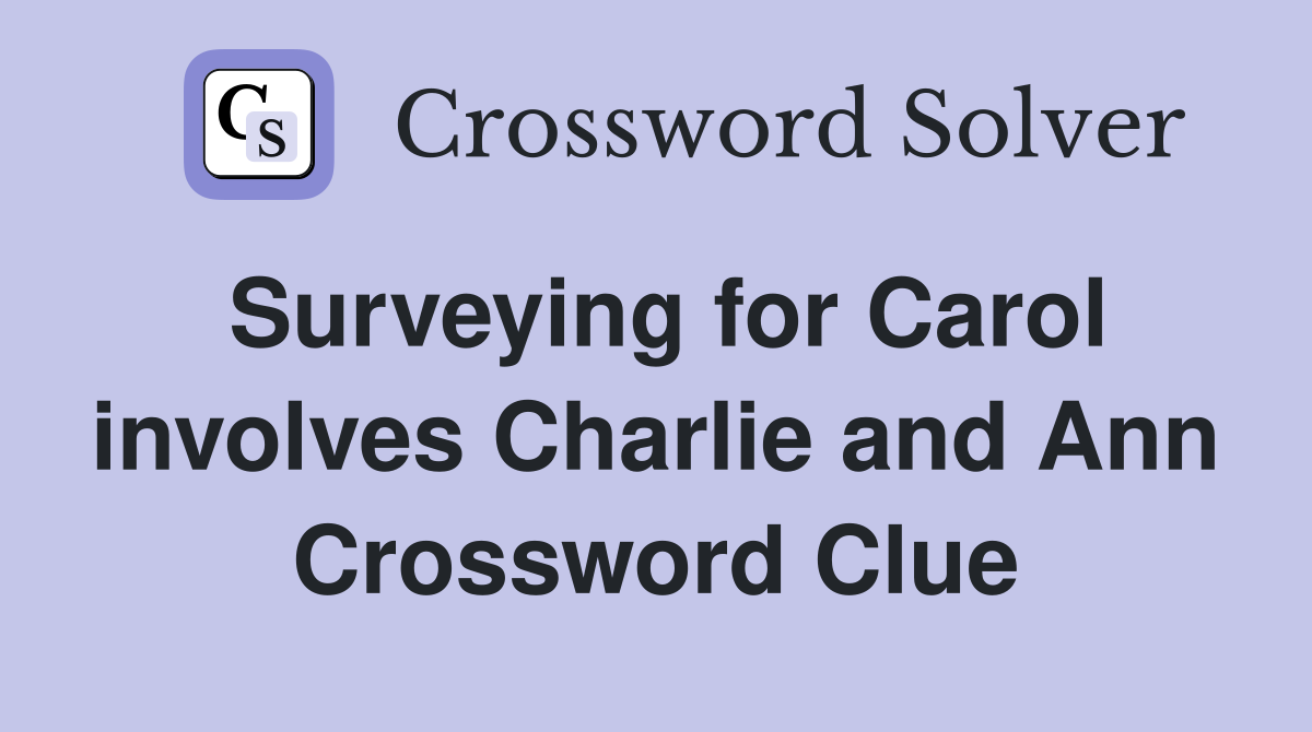 Surveying for Carol involves Charlie and Ann Crossword Clue