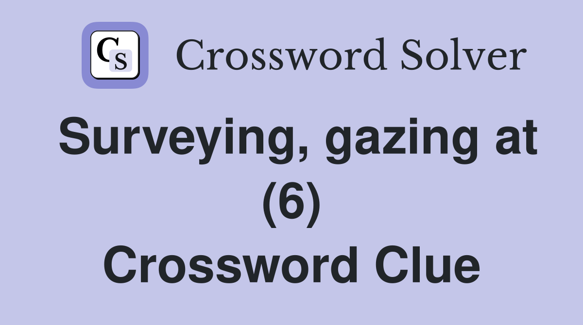 Surveying, gazing at (6) Crossword Clue