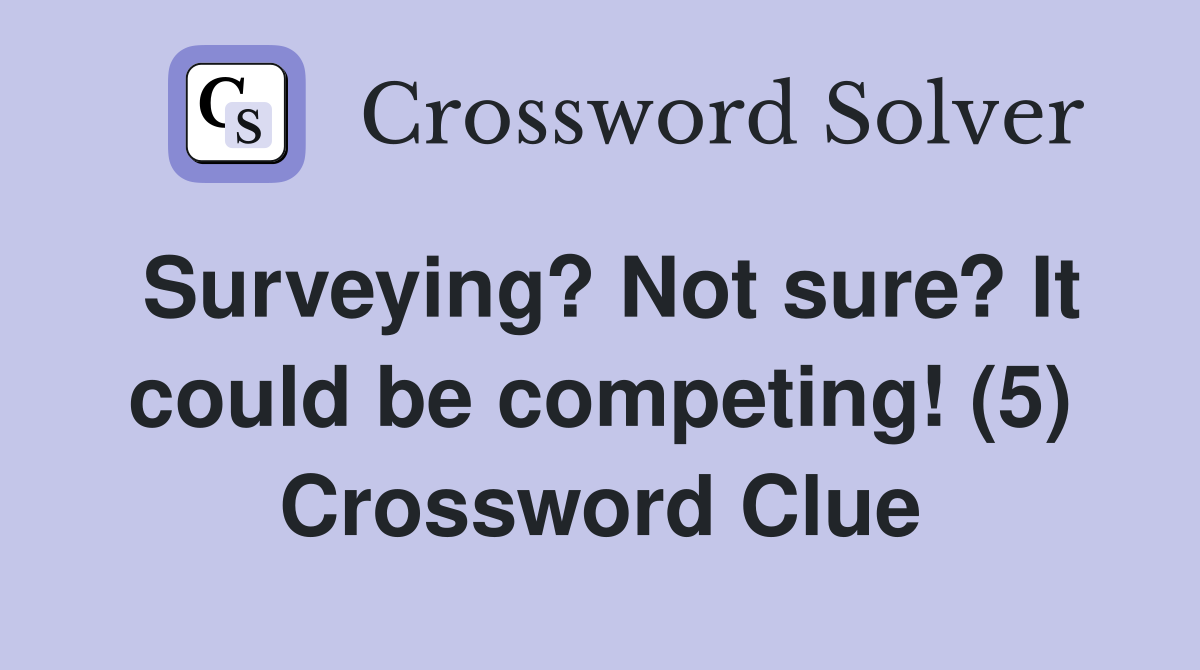 Surveying? Not sure? It could be competing! (5) Crossword Clue