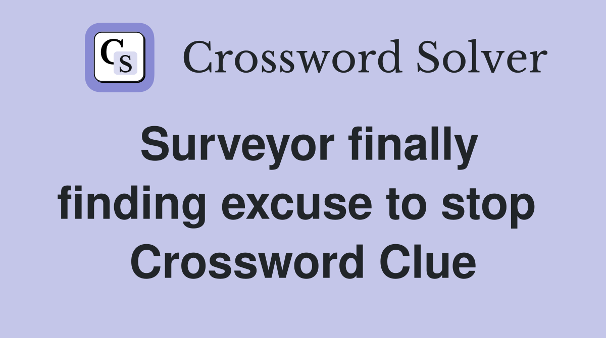 Surveyor finally finding excuse to stop  Crossword Clue