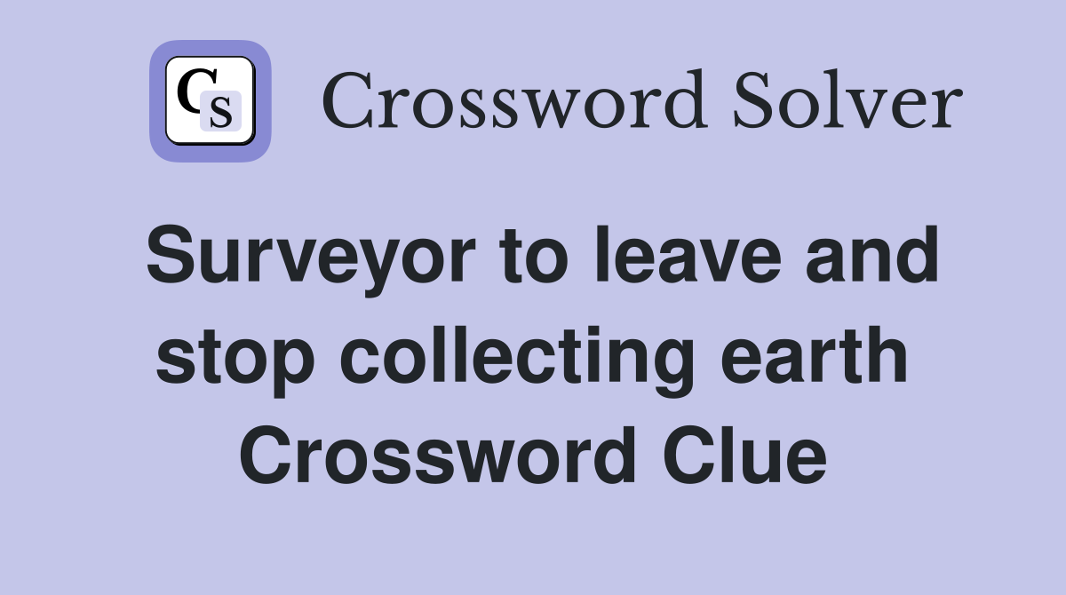 Surveyor to leave and stop collecting earth Crossword Clue