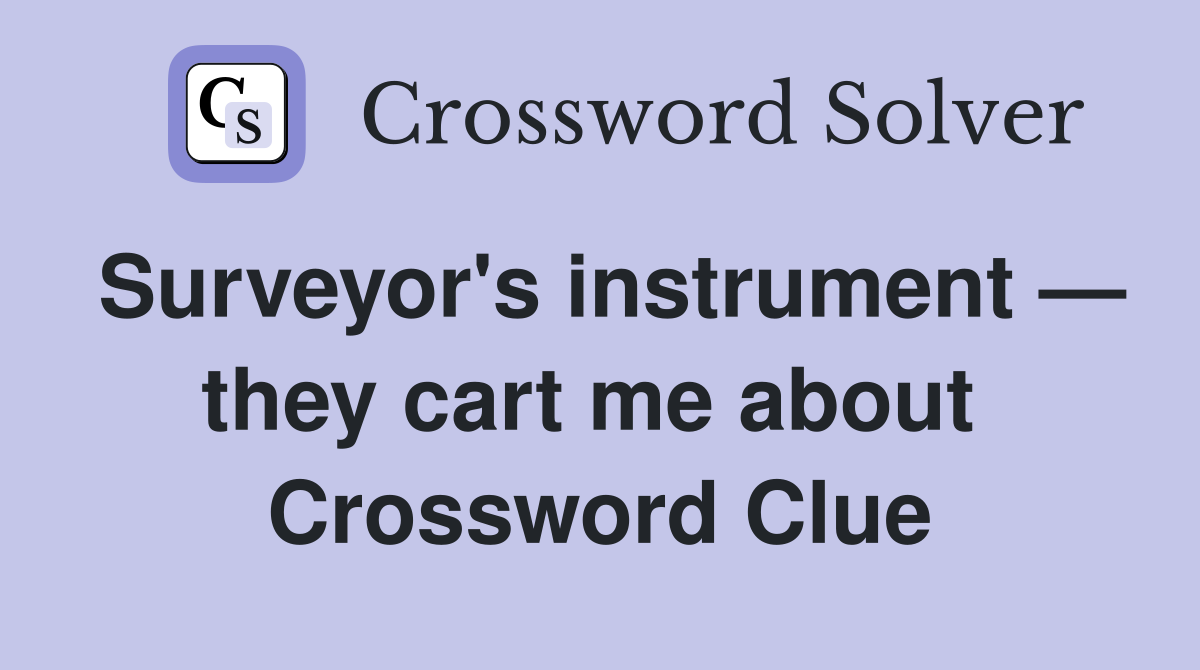 Surveyor's instrument — they cart me about  Crossword Clue