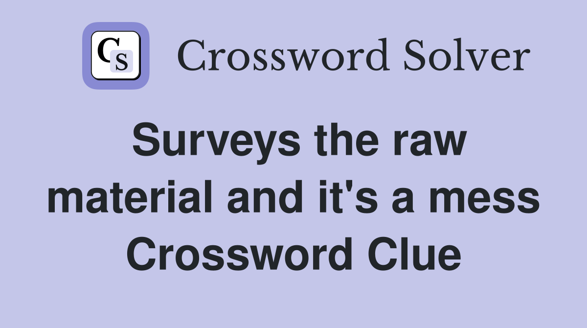 Surveys the raw material and it's a mess Crossword Clue