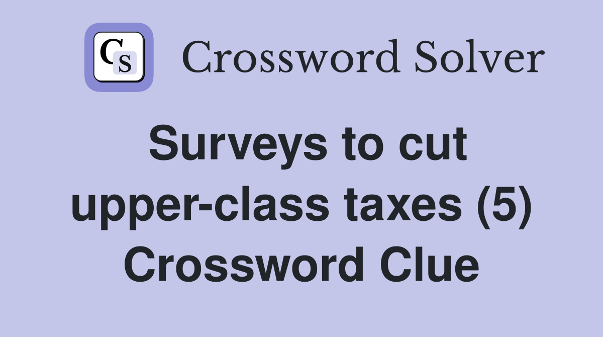 Surveys to cut upper-class taxes (5) Crossword Clue