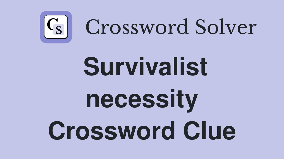 Survivalist necessity Crossword Clue