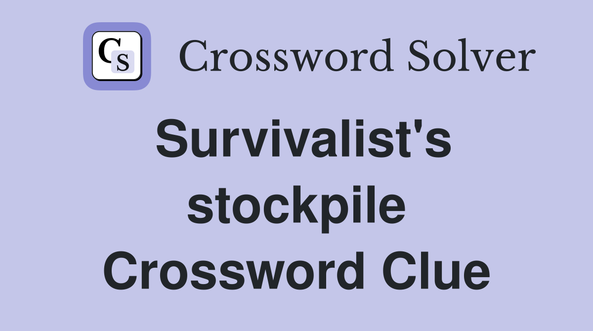 Survivalist's stockpile Crossword Clue