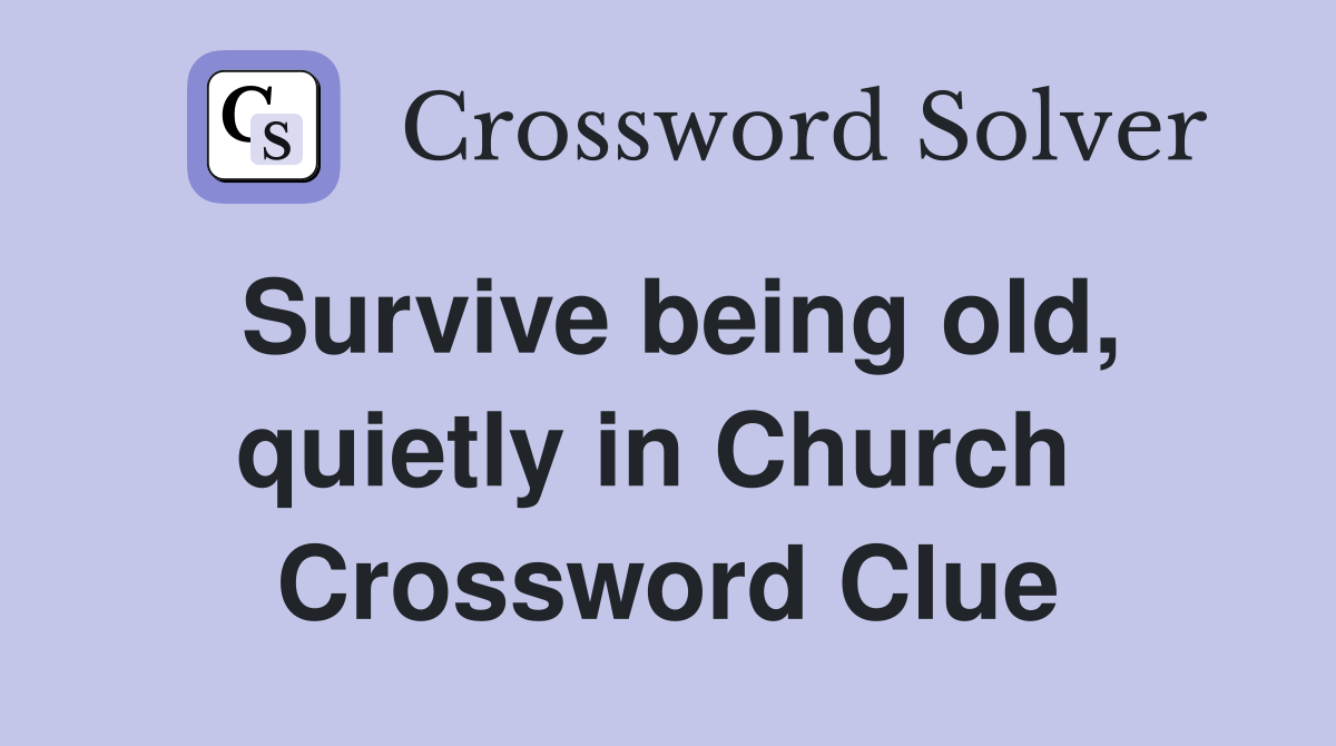 Survive being old, quietly in Church  Crossword Clue