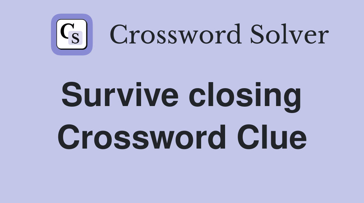 Survive closing  Crossword Clue