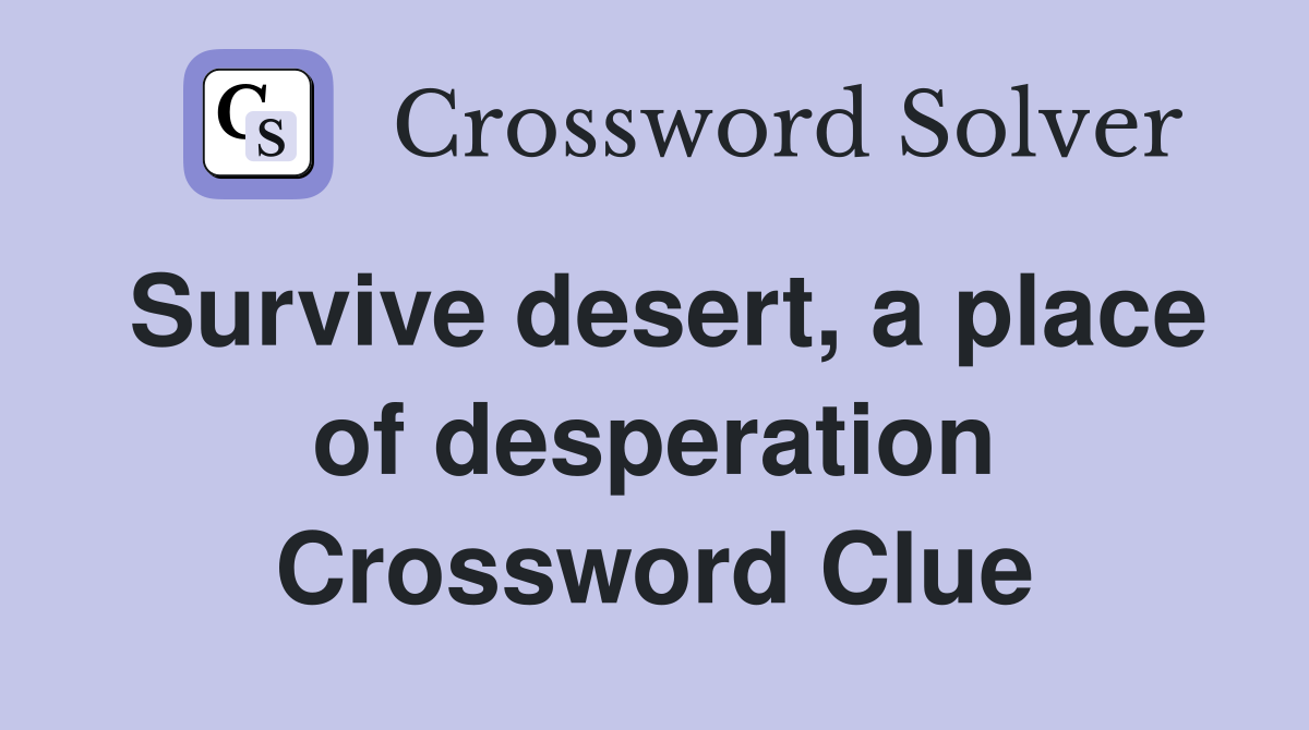 Survive desert, a place of desperation Crossword Clue