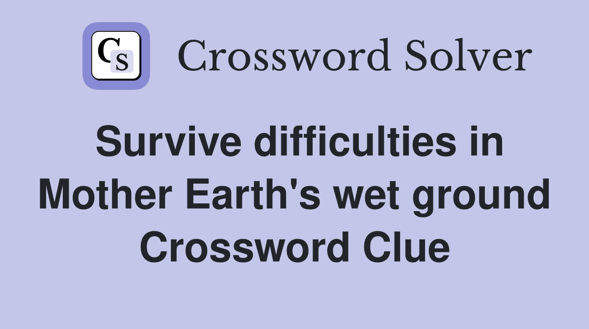 Survive difficulties in Mother Earth's wet ground Crossword Clue