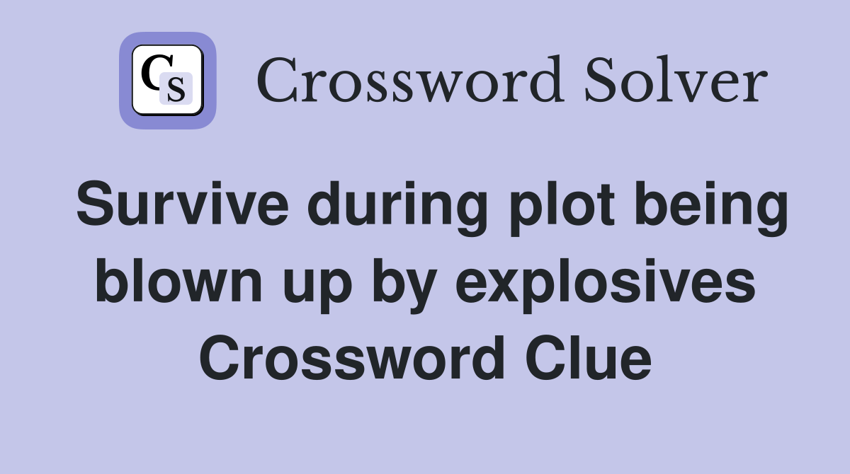 Survive during plot being blown up by explosives Crossword Clue